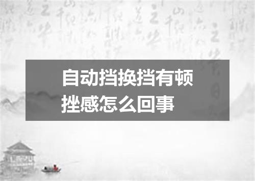 自动挡换挡有顿挫感怎么回事