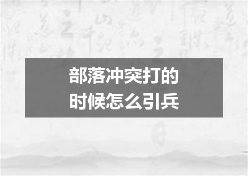 部落冲突打的时候怎么引兵