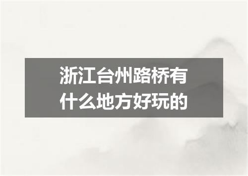 浙江台州路桥有什么地方好玩的