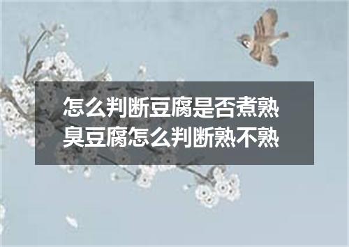 怎么判断豆腐是否煮熟 臭豆腐怎么判断熟不熟