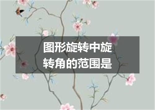 图形旋转中旋转角的范围是