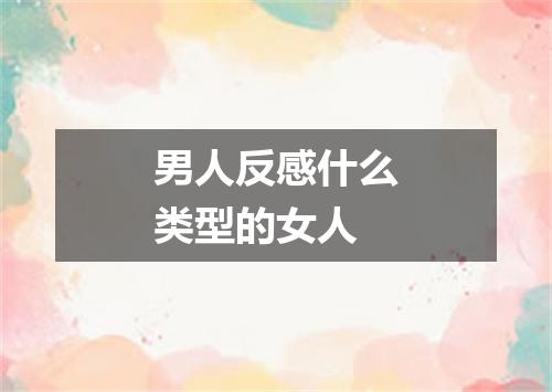 男人反感什么类型的女人