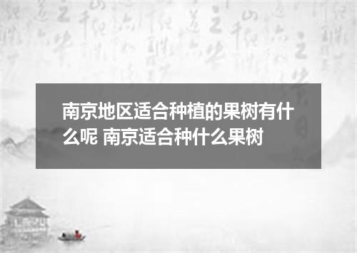 南京地区适合种植的果树有什么呢 南京适合种什么果树