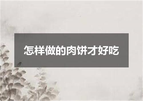 怎样做的肉饼才好吃