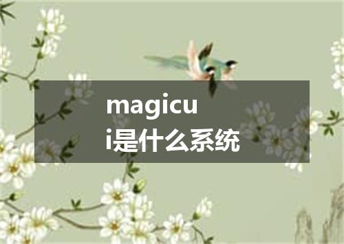 magicui是什么系统