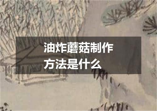 油炸蘑菇制作方法是什么