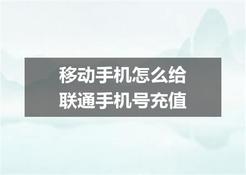 移动手机怎么给联通手机号充值