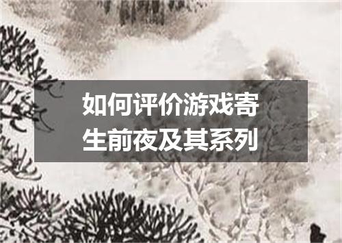 如何评价游戏寄生前夜及其系列