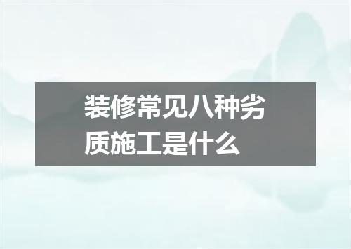装修常见八种劣质施工是什么