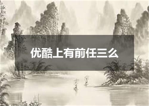 优酷上有前任三么