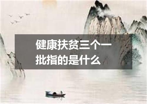健康扶贫三个一批指的是什么
