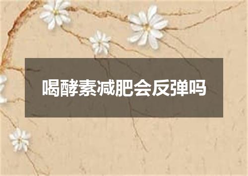 喝酵素减肥会反弹吗