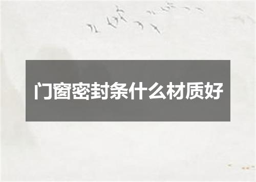 门窗密封条什么材质好