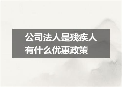 公司法人是残疾人有什么优惠政策