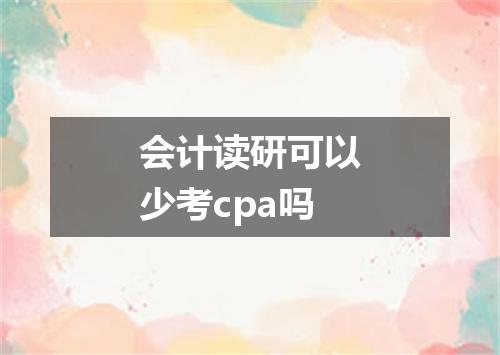 会计读研可以少考cpa吗