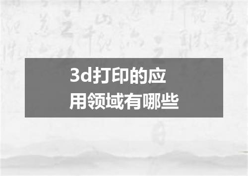 3d打印的应用领域有哪些