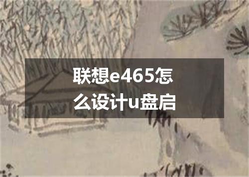 联想e465怎么设计u盘启