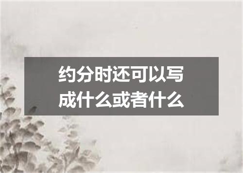 约分时还可以写成什么或者什么