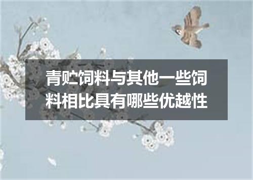 青贮饲料与其他一些饲料相比具有哪些优越性