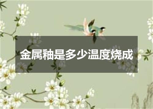 金属釉是多少温度烧成