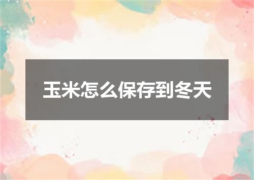 玉米怎么保存到冬天