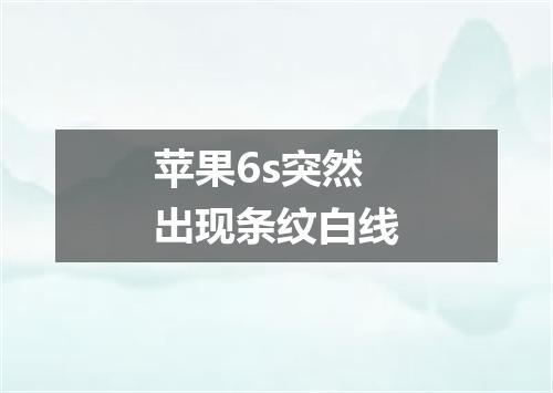 苹果6s突然出现条纹白线