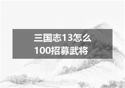 三国志13怎么100招募武将