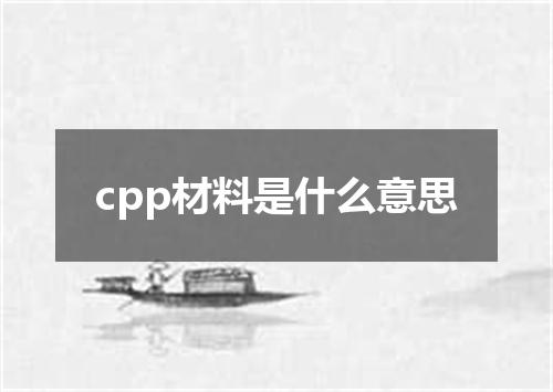 cpp材料是什么意思