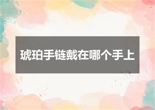 琥珀手链戴在哪个手上