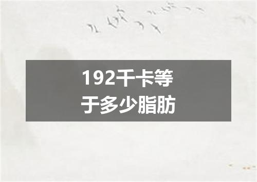 192千卡等于多少脂肪