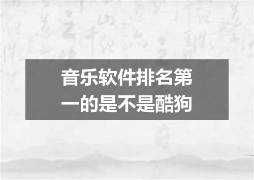 音乐软件排名第一的是不是酷狗