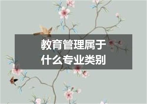 教育管理属于什么专业类别