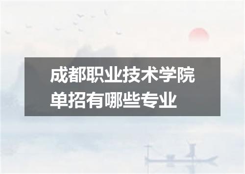 成都职业技术学院单招有哪些专业