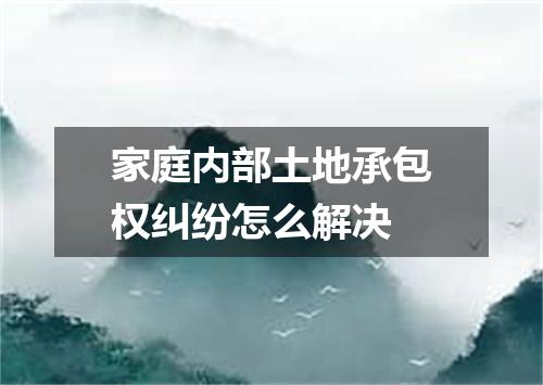 家庭内部土地承包权纠纷怎么解决