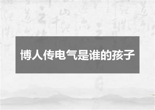 博人传电气是谁的孩子