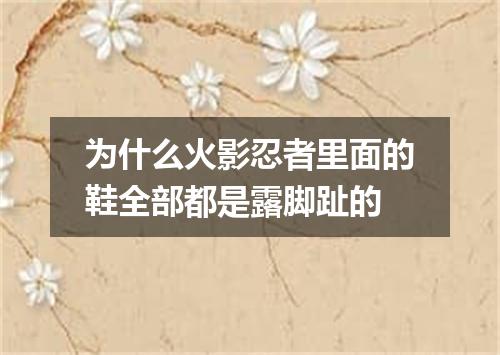 为什么火影忍者里面的鞋全部都是露脚趾的