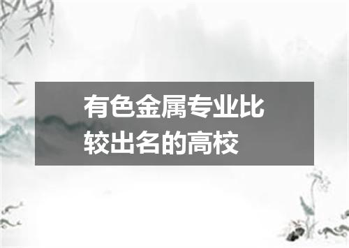 有色金属专业比较出名的高校