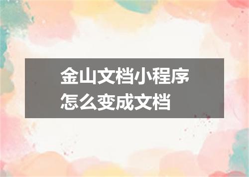 金山文档小程序怎么变成文档