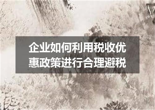 企业如何利用税收优惠政策进行合理避税