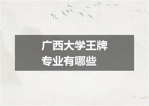 广西大学王牌专业有哪些