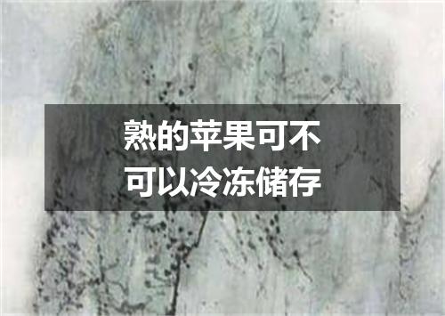 熟的苹果可不可以冷冻储存