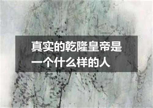 真实的乾隆皇帝是一个什么样的人