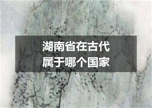 湖南省在古代属于哪个国家
