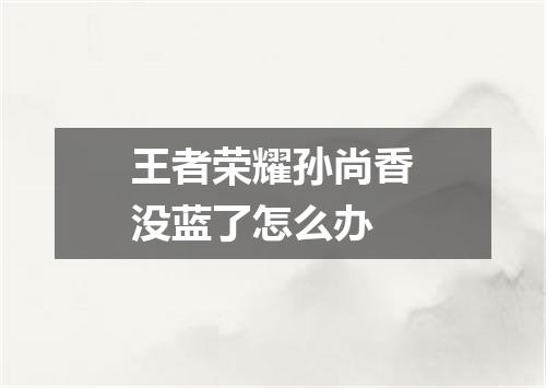 王者荣耀孙尚香没蓝了怎么办
