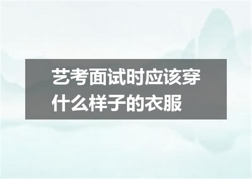 艺考面试时应该穿什么样子的衣服