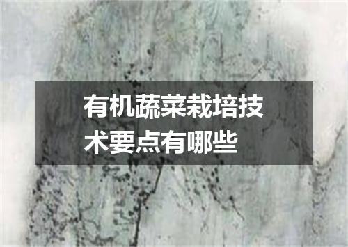 有机蔬菜栽培技术要点有哪些