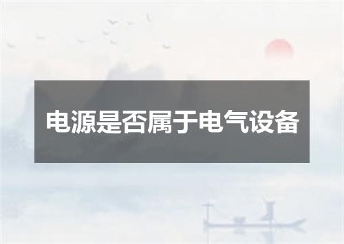 电源是否属于电气设备