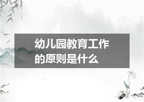 幼儿园教育工作的原则是什么