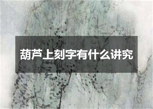 葫芦上刻字有什么讲究