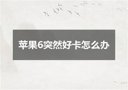 苹果6突然好卡怎么办